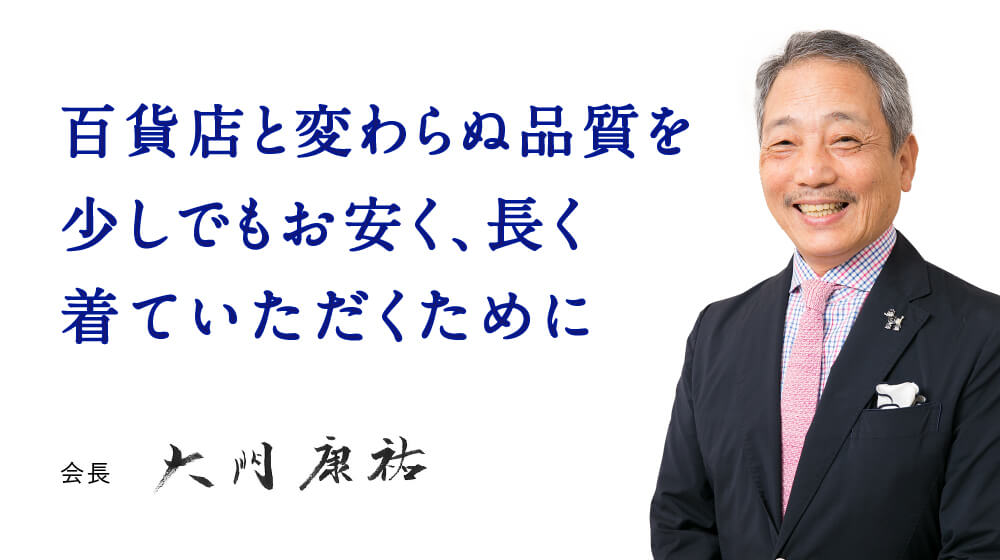 百貨店と変わらぬ品質を少しでもお安く、長く着ていただくために